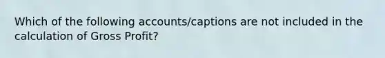 Which of the following accounts/captions are not included in the calculation of Gross Profit?