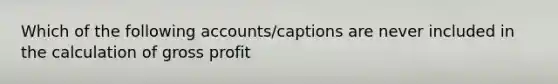 Which of the following accounts/captions are never included in the calculation of gross profit