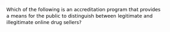 Which of the following is an accreditation program that provides a means for the public to distinguish between legitimate and illegitimate online drug sellers?