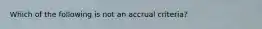 Which of the following is not an accrual criteria?