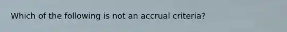 Which of the following is not an accrual criteria?