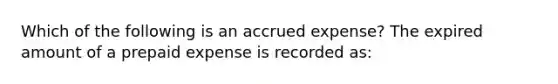 Which of the following is an accrued expense? The expired amount of a prepaid expense is recorded as: