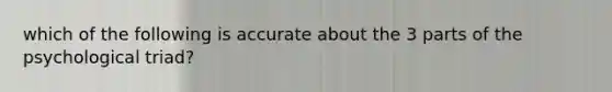 which of the following is accurate about the 3 parts of the psychological triad?