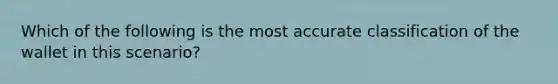 Which of the following is the most accurate classification of the wallet in this scenario?