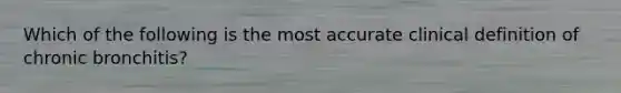 Which of the following is the most accurate clinical definition of chronic bronchitis?