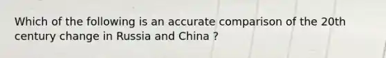 Which of the following is an accurate comparison of the 20th century change in Russia and China ?