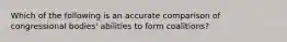 Which of the following is an accurate comparison of congressional bodies' abilities to form coalitions?