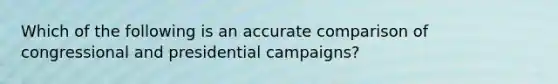 Which of the following is an accurate comparison of congressional and presidential campaigns?