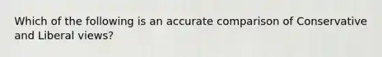 Which of the following is an accurate comparison of Conservative and Liberal views?
