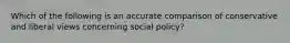 Which of the following is an accurate comparison of conservative and liberal views concerning social policy?