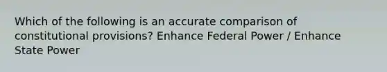 Which of the following is an accurate comparison of constitutional provisions? Enhance Federal Power / Enhance State Power