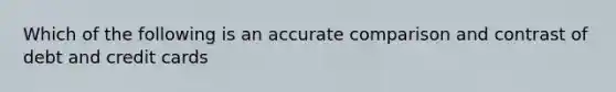 Which of the following is an accurate comparison and contrast of debt and credit cards