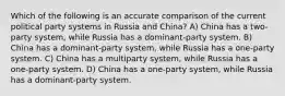 Which of the following is an accurate comparison of the current political party systems in Russia and China? A) China has a two-party system, while Russia has a dominant-party system. B) China has a dominant-party system, while Russia has a one-party system. C) China has a multiparty system, while Russia has a one-party system. D) China has a one-party system, while Russia has a dominant-party system.