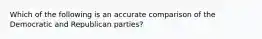 Which of the following is an accurate comparison of the Democratic and Republican parties?