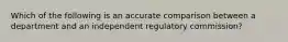 Which of the following is an accurate comparison between a department and an independent regulatory commission?