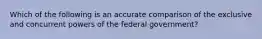 Which of the following is an accurate comparison of the exclusive and concurrent powers of the federal government?