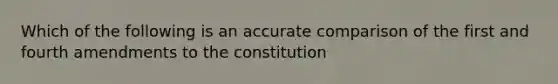 Which of the following is an accurate comparison of the first and fourth amendments to the constitution