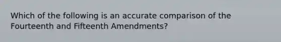 Which of the following is an accurate comparison of the Fourteenth and Fifteenth Amendments?