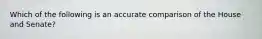 Which of the following is an accurate comparison of the House and Senate?