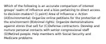 Which of the following is an accurate comparison of interest groups' realm of influence and a bias pertaining to direct access to decision-makers? (1 point) Area of Influence v. Action (A)Environmental: Organize online petitions for the protection of the environment (B)Animal rights: Organize demonstrations against stores that sell fur (C)Defense contractors: Develop and nurture personal contacts with senior congressional staff (D)Retired people: Help members with Social Security and Medicare problems