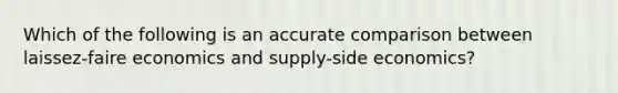 Which of the following is an accurate comparison between laissez-faire economics and supply-side economics?