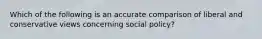 Which of the following is an accurate comparison of liberal and conservative views concerning social policy?