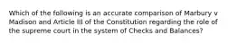 Which of the following is an accurate comparison of Marbury v Madison and Article III of the Constitution regarding the role of the supreme court in the system of Checks and Balances?