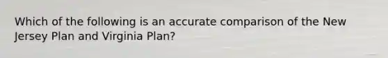 Which of the following is an accurate comparison of the New Jersey Plan and Virginia Plan?