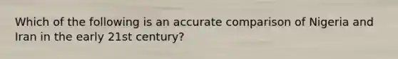 Which of the following is an accurate comparison of Nigeria and Iran in the early 21st century?