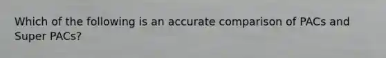 Which of the following is an accurate comparison of PACs and Super PACs?