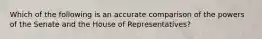 Which of the following is an accurate comparison of the powers of the Senate and the House of Representatives?