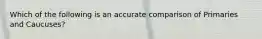 Which of the following is an accurate comparison of Primaries and Caucuses?