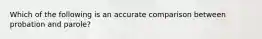 Which of the following is an accurate comparison between probation and parole?