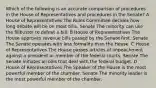 Which of the following is an accurate comparison of procedures in the House of Representatives and procedures in the Senate? A House of Representatives The Rules Committee decides how long debate will be on most bills. Senate The minority can use the filibuster to defeat a bill. B House of Representatives The House approves revenue bills passed by the Senate first. Senate The Senate operates with less formality than the House. C House of Representatives The House passes articles of impeachment against a president or member of the federal courts. Senate The Senate initiates all bills that deal with the federal budget. D House of Representatives The Speaker of the House is the most powerful member of the chamber. Senate The minority leader is the most powerful member of the chamber.