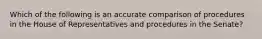 Which of the following is an accurate comparison of procedures in the House of Representatives and procedures in the Senate?