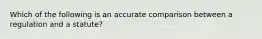 Which of the following is an accurate comparison between a regulation and a statute?