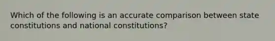 Which of the following is an accurate comparison between state constitutions and national constitutions?