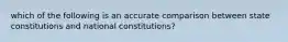 which of the following is an accurate comparison between state constitutions and national constitutions?