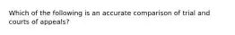 Which of the following is an accurate comparison of trial and courts of appeals?