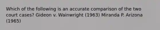 Which of the following is an accurate comparison of the two court cases? Gideon v. Wainwright (1963) Miranda P. Arizona (1965)