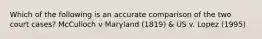 Which of the following is an accurate comparison of the two court cases? McCulloch v Maryland (1819) & US v. Lopez (1995)