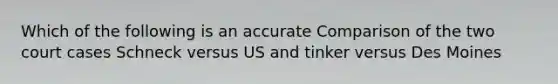 Which of the following is an accurate Comparison of the two court cases Schneck versus US and tinker versus Des Moines