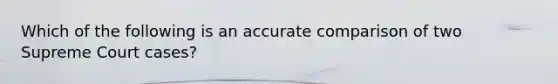 Which of the following is an accurate comparison of two Supreme Court cases?
