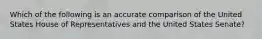 Which of the following is an accurate comparison of the United States House of Representatives and the United States Senate?