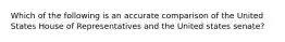 Which of the following is an accurate comparison of the United States House of Representatives and the United states senate?