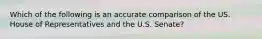 Which of the following is an accurate comparison of the US. House of Representatives and the U.S. Senate?