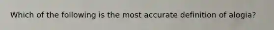 Which of the following is the most accurate definition of alogia?