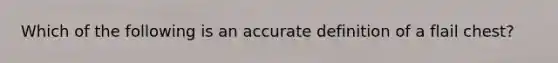 Which of the following is an accurate definition of a flail​ chest?