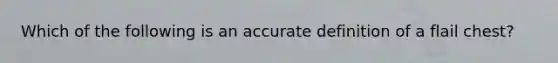 Which of the following is an accurate definition of a flail chest?