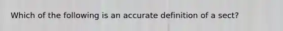 Which of the following is an accurate definition of a sect?